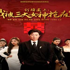 订婚宴上，我被三大女神抢疯了（开局订婚宴，未婚妻弃我而去）(全集)